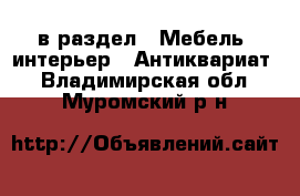  в раздел : Мебель, интерьер » Антиквариат . Владимирская обл.,Муромский р-н